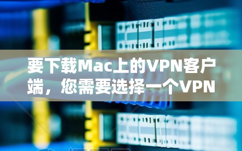 要下载Mac上的VPN客户端,您需要选择一个VPN服务提供商,并从他们的官方网站或应用商店下载相应的客户端。以下是一些常见的VPN服务提供商及其下载链接 要下载Mac上的VPN客户端,您需要选择一个VPN服务提供商,并从他们的官方网站或应用商店下载相应的客户端。以下是一些常见的VPN服务提供商及其下载链接