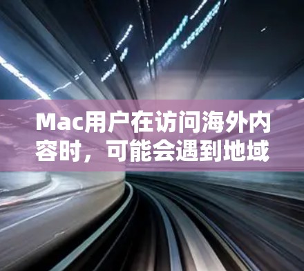 Mac用户在访问海外内容时,可能会遇到地域限制,这时候需要借助一些工具来解决。以下是两种主要的解决方案 Mac用户在访问海外内容时,可能会遇到地域限制,这时候需要借助一些工具来解决。以下是两种主要的解决方案
