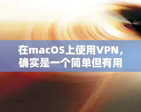 在macOS上使用VPN，确实是一个简单但有用的操作。以下是分步骤的指南，帮助您顺利配置并连接VPN