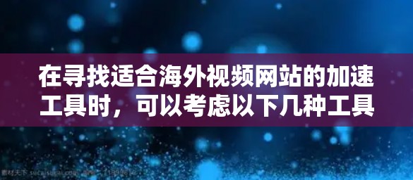 在寻找适合海外视频网站的加速工具时，可以考虑以下几种工具，它们各具特色，适用于不同的需求