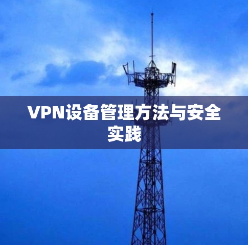 VPN设备管理方法与安全实践 VPN设备管理方法与安全实践
