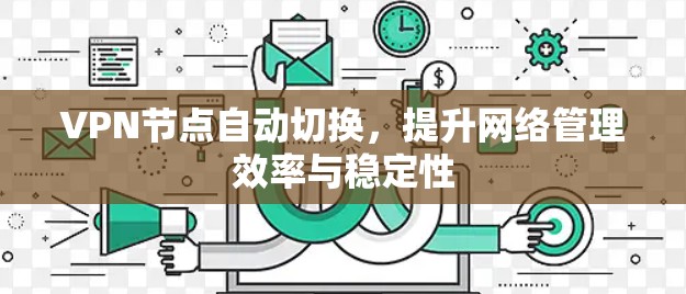 VPN节点自动切换,提升网络管理效率与稳定性 VPN节点自动切换,提升网络管理效率与稳定性