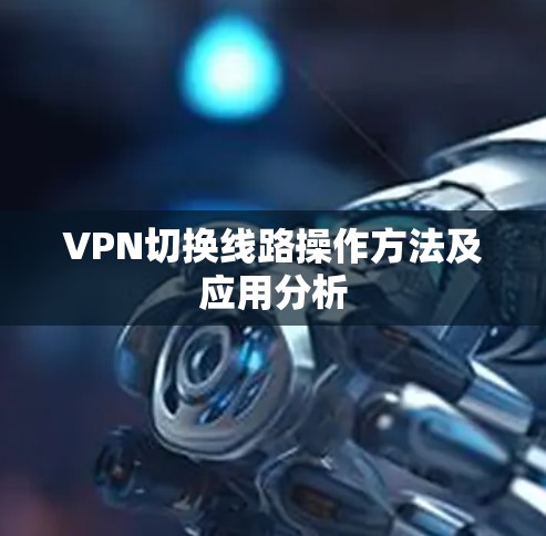 VPN切换线路操作方法及应用分析 VPN切换线路操作方法及应用分析