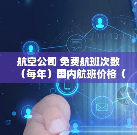 航空公司 免费航班次数（每年）国内航班价格（元）国际航班价格（元）机场接送 行李免费 适用人群