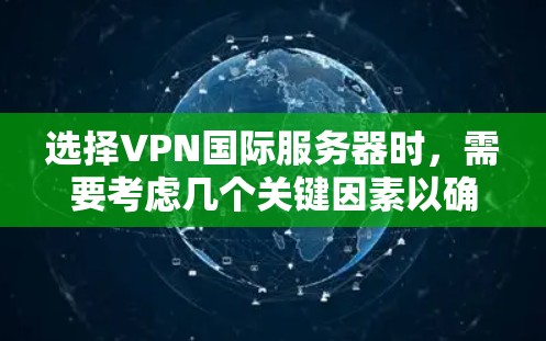 选择VPN国际服务器时，需要考虑几个关键因素以确保兼容性和安全性。以下是一些要点