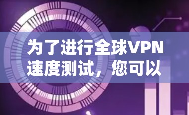 为了进行全球VPN速度测试，您可以按照以下步骤进行