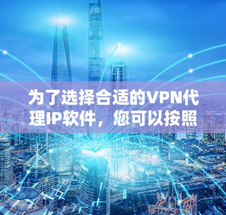 为了选择合适的VPN代理IP软件，您可以按照以下步骤进行