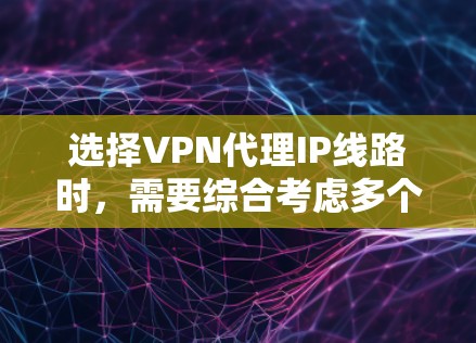选择VPN代理IP线路时,需要综合考虑多个因素,以确保VPN服务的稳定性、安全性和可靠性。以下是一些关键点和建议,帮助你做出明智的选择 选择VPN代理IP线路时,需要综合考虑多个因素,以确保VPN服务的稳定性、安全性和可靠性。以下是一些关键点和建议,帮助你做出明智的选择