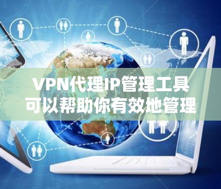 VPN代理IP管理工具可以帮助你有效地管理和监控VPN代理IP地址,确保其安全可靠地运行。以下是一些常用的VPN代理IP管理工具和解决方案 VPN代理IP管理工具可以帮助你有效地管理和监控VPN代理IP地址,确保其安全可靠地运行。以下是一些常用的VPN代理IP管理工具和解决方案