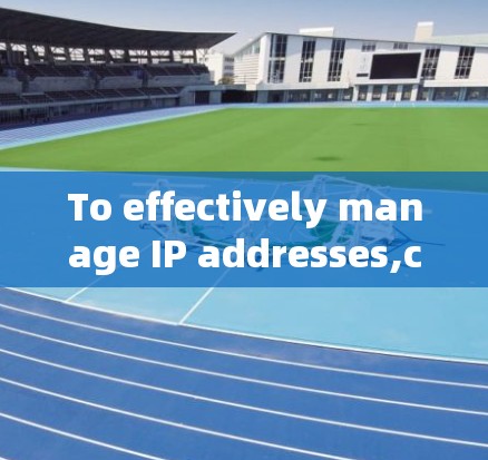 To effectively manage IP addresses,consider the following organized approach based on your needs: To effectively manage IP addresses,consider the following organized approach based on your needs: