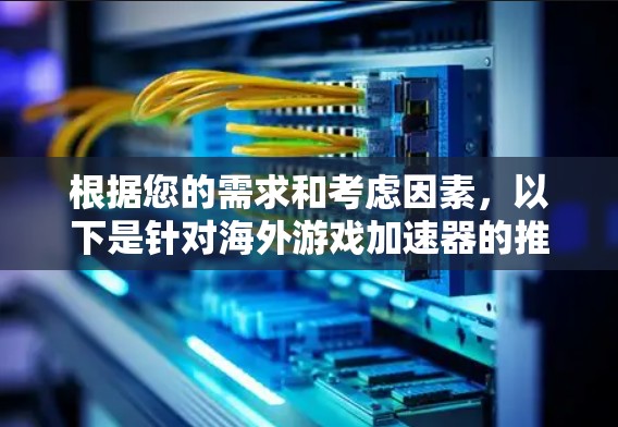 根据您的需求和考虑因素，以下是针对海外游戏加速器的推荐