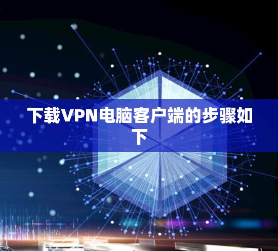 下载VPN电脑客户端的步骤如下 下载VPN电脑客户端的步骤如下