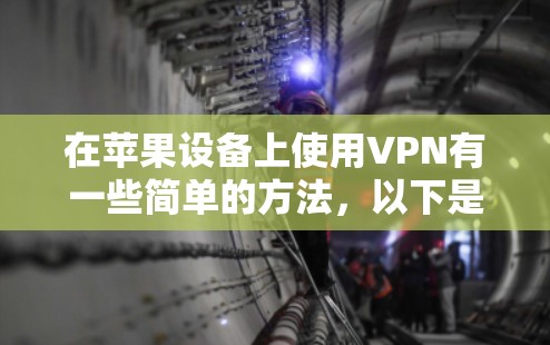 在苹果设备上使用VPN有一些简单的方法,以下是详细的步骤指南 在苹果设备上使用VPN有一些简单的方法,以下是详细的步骤指南