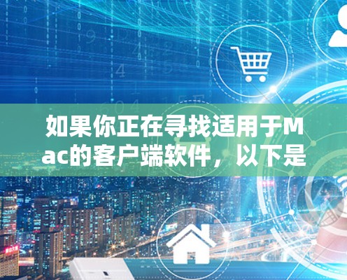 如果你正在寻找适用于Mac的客户端软件,以下是一些推荐,涵盖了开发、办公、娱乐和其他用途 如果你正在寻找适用于Mac的客户端软件,以下是一些推荐,涵盖了开发、办公、娱乐和其他用途