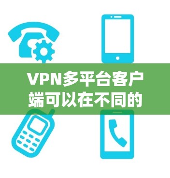 VPN多平台客户端可以在不同的操作系统和设备上运行,确保用户可以随时随地连接到网络。以下是一些常见的VPN多平台客户端 VPN多平台客户端可以在不同的操作系统和设备上运行,确保用户可以随时随地连接到网络。以下是一些常见的VPN多平台客户端