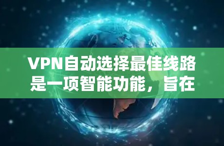VPN自动选择最佳线路是一项智能功能,旨在通过分析网络状况和用户需求,选择最优的服务器来提供最快、最稳定的连接。以下是对这一功能的详细分析 VPN自动选择最佳线路是一项智能功能,旨在通过分析网络状况和用户需求,选择最优的服务器来提供最快、最稳定的连接。以下是对这一功能的详细分析