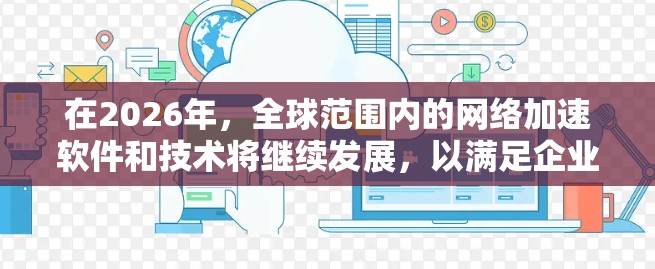 在2026年，全球范围内的网络加速软件和技术将继续发展，以满足企业和开发者的需求。以下是一些在2026年值得关注的网络加速软件推荐，基于其性能、可扩展性和市场影响力