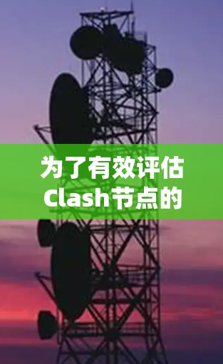 为了有效评估Clash节点的性能，以下是一套系统的测速方法和步骤，帮助您全面了解节点的性能表现