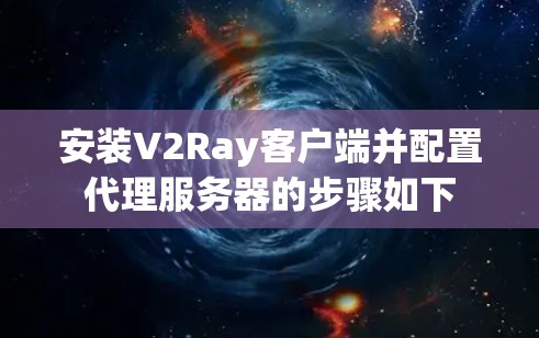 安装V2Ray客户端并配置代理服务器的步骤如下