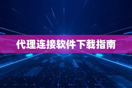 代理连接软件下载指南 代理连接软件下载指南