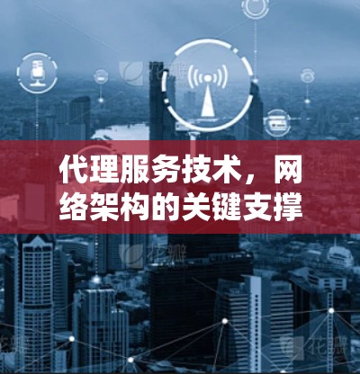 代理服务技术，网络架构的关键支撑