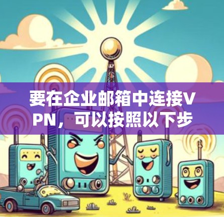 要在企业邮箱中连接VPN，可以按照以下步骤操作