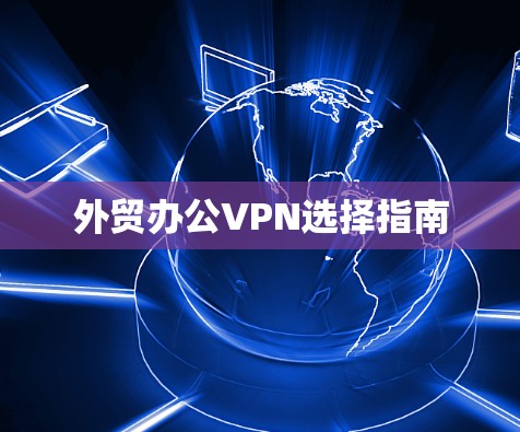 外贸办公VPN选择指南 外贸办公VPN选择指南