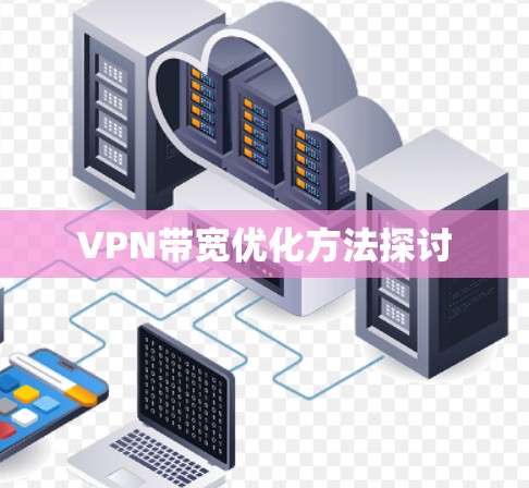 VPN带宽优化方法探讨 VPN带宽优化方法探讨