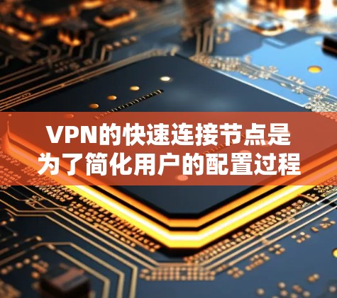 VPN的快速连接节点是为了简化用户的配置过程,提高连接速度和稳定性而设计的功能。以下是对快速连接节点的详细分析 VPN的快速连接节点是为了简化用户的配置过程,提高连接速度和稳定性而设计的功能。以下是对快速连接节点的详细分析