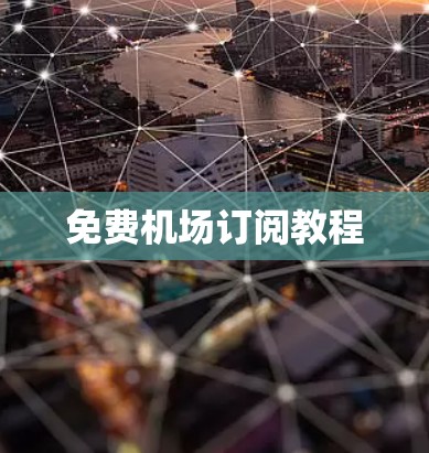 免费机场订阅教程 免费机场订阅教程
