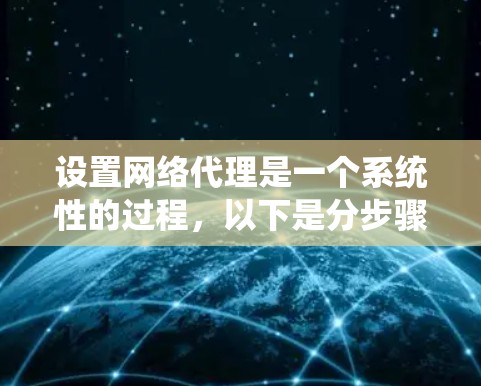 设置网络代理是一个系统性的过程,以下是分步骤的指南,帮助您顺利完成配置 设置网络代理是一个系统性的过程,以下是分步骤的指南,帮助您顺利完成配置