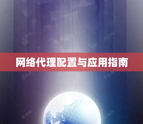 网络代理配置与应用指南 网络代理配置与应用指南
