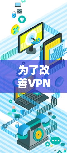 为了改善VPN服务器的响应速度,可以按照以下步骤进行排查和优化 为了改善VPN服务器的响应速度,可以按照以下步骤进行排查和优化