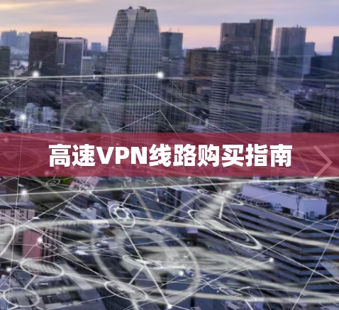 高速VPN线路购买指南 高速VPN线路购买指南