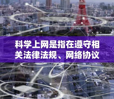 科学上网是指在遵守相关法律法规、网络协议和道德规范的前提下,合法、合规地访问互联网的过程。以下是一些常用的科学上网连接教程和方法,帮助您更好地理解和操作 科学上网是指在遵守相关法律法规、网络协议和道德规范的前提下,合法、合规地访问互联网的过程。以下是一些常用的科学上网连接教程和方法,帮助您更好地理解和操作