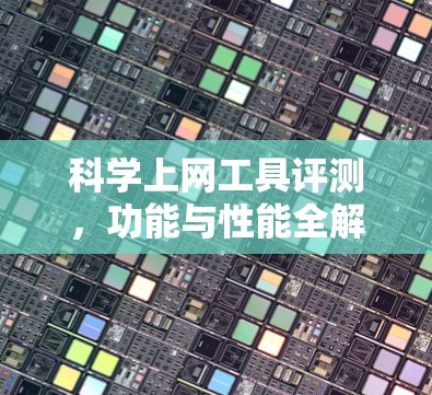 科学上网工具评测,功能与性能全解析 科学上网工具评测,功能与性能全解析