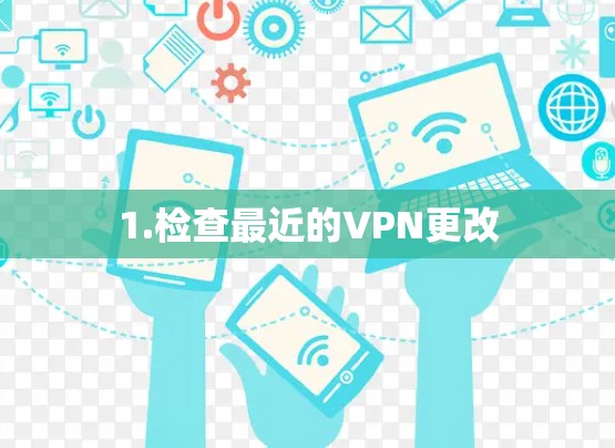 1.检查最近的VPN更改 1.检查最近的VPN更改