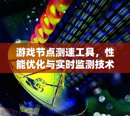 游戏节点测速工具，性能优化与实时监测技术