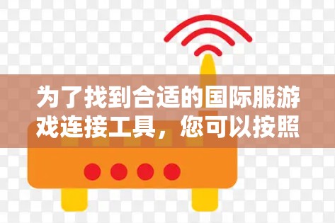 为了找到合适的国际服游戏连接工具,您可以按照以下步骤进行 为了找到合适的国际服游戏连接工具,您可以按照以下步骤进行