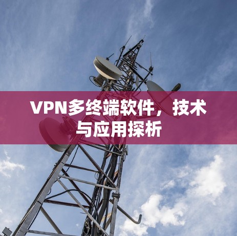 VPN多终端软件,技术与应用探析 VPN多终端软件,技术与应用探析