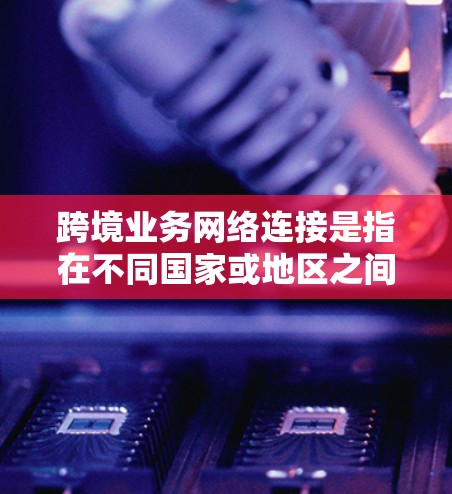 跨境业务网络连接是指在不同国家或地区之间建立高效、安全的网络连接,支持数据传输、云服务、实时通信等需求。以下是对跨境业务网络连接的详细分析 跨境业务网络连接是指在不同国家或地区之间建立高效、安全的网络连接,支持数据传输、云服务、实时通信等需求。以下是对跨境业务网络连接的详细分析