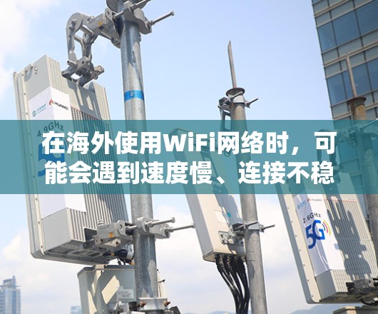 在海外使用WiFi网络时，可能会遇到速度慢、连接不稳定等问题。以下是一些优化海外WiFi网络的建议，帮助你更好地连接和使用海外网络