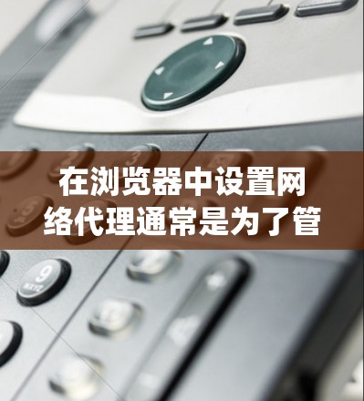 在浏览器中设置网络代理通常是为了管理网络流量或隐私。以下是针对Google Chrome的详细步骤