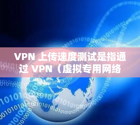 VPN 上传速度测试是指通过 VPN(虚拟专用网络)连接到服务器后,测量从本地设备向服务器发送数据的速度。以下是一些关于 VPN 上传速度测试的要点和方法 VPN 上传速度测试是指通过 VPN(虚拟专用网络)连接到服务器后,测量从本地设备向服务器发送数据的速度。以下是一些关于 VPN 上传速度测试的要点和方法
