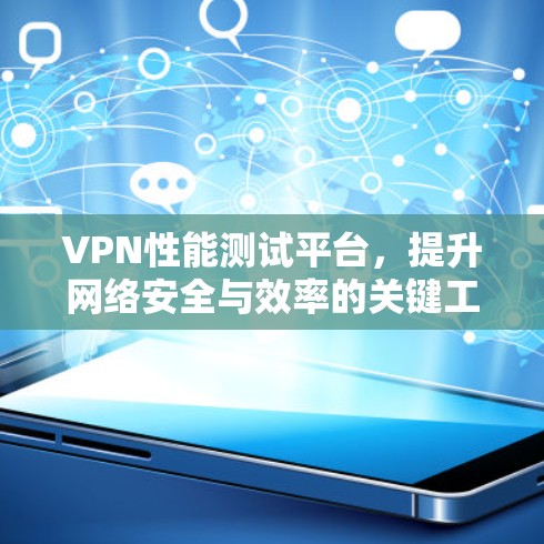 VPN性能测试平台,提升网络安全与效率的关键工具 VPN性能测试平台,提升网络安全与效率的关键工具