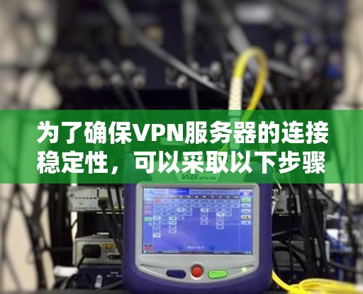 为了确保VPN服务器的连接稳定性,可以采取以下步骤 为了确保VPN服务器的连接稳定性,可以采取以下步骤