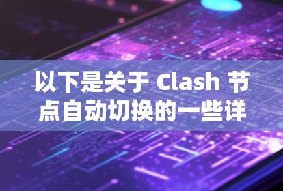 以下是关于 Clash 节点自动切换的一些详细信息 以下是关于 Clash 节点自动切换的一些详细信息