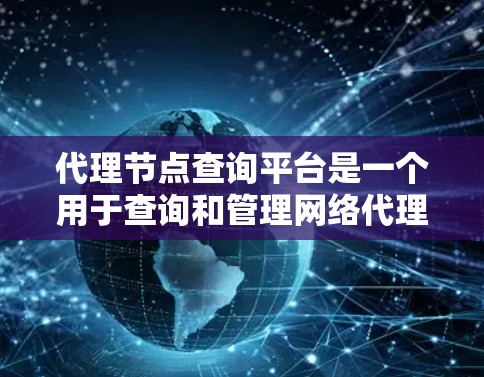 代理节点查询平台是一个用于查询和管理网络代理节点信息的工具或服务，旨在帮助用户有效地监控和优化网络性能。以下是对这些平台的详细分析和总结