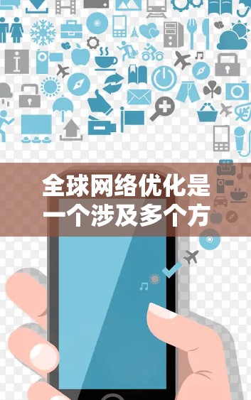 全球网络优化是一个涉及多个方面的复杂任务,需要综合考虑技术、监控、安全和合规等多个因素。以下是一个有条理的解决方案,帮助企业在全球范围内优化网络性能 全球网络优化是一个涉及多个方面的复杂任务,需要综合考虑技术、监控、安全和合规等多个因素。以下是一个有条理的解决方案,帮助企业在全球范围内优化网络性能