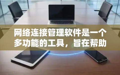 网络连接管理软件是一个多功能的工具,旨在帮助用户高效、安全地管理网络连接。以下是该软件的主要功能和优势 网络连接管理软件是一个多功能的工具,旨在帮助用户高效、安全地管理网络连接。以下是该软件的主要功能和优势